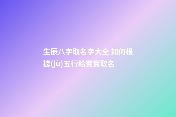 生辰八字取名字大全 如何根據(jù)五行給寶寶取名